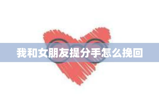 我和女朋友提分手怎么挽回
