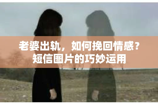 老婆出轨，如何挽回情感？短信图片的巧妙运用
