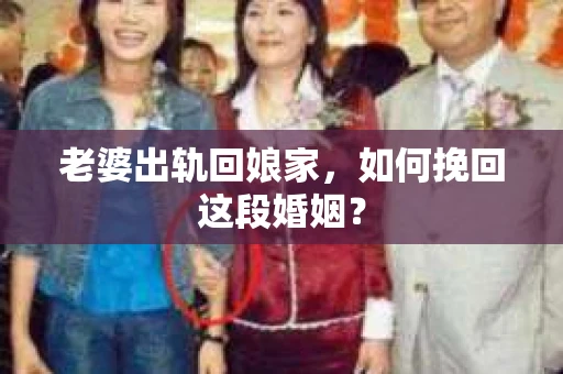 老婆出轨回娘家，如何挽回这段婚姻？