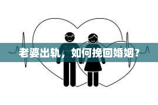 老婆出轨，如何挽回婚姻？