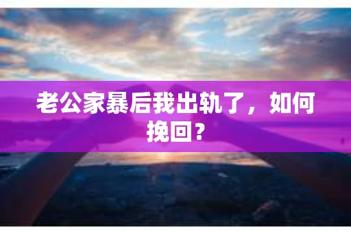 老公家暴后我出轨了，如何挽回？