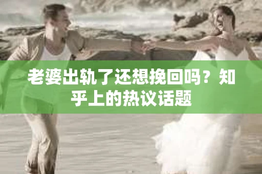 老婆出轨了还想挽回吗?知乎上的热议话题 老婆出轨了还想挽回吗?知乎上的热议话题