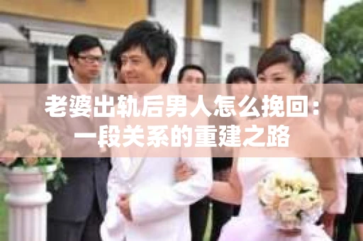 老婆出轨后男人怎么挽回：一段关系的重建之路