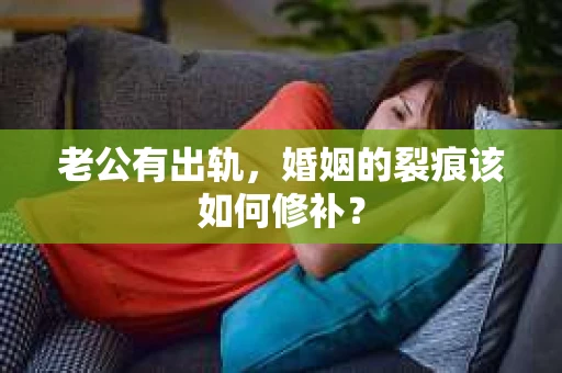 老公有出轨，婚姻的裂痕该如何修补？