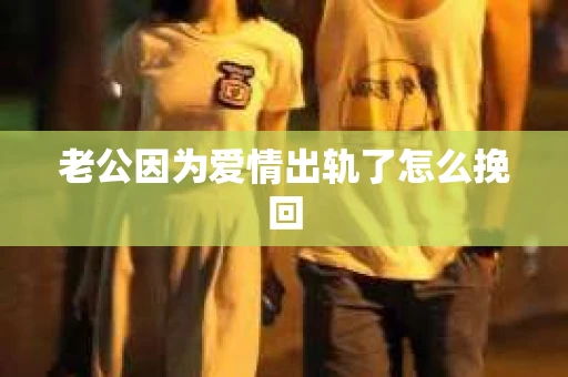 老公因为爱情出轨了怎么挽回