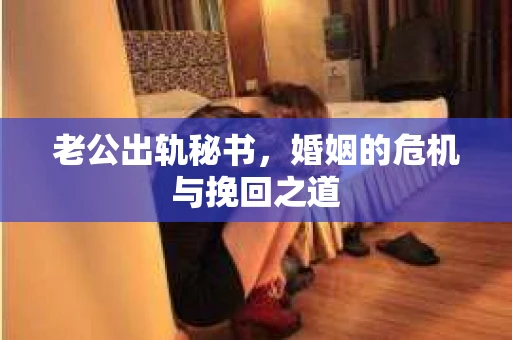 老公出轨秘书，婚姻的危机与挽回之道