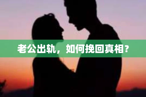 老公出轨，如何挽回真相？