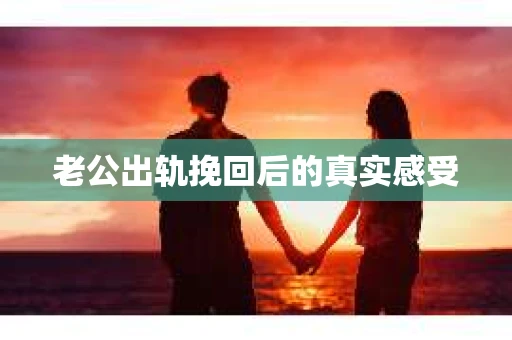 老公出轨挽回后的真实感受