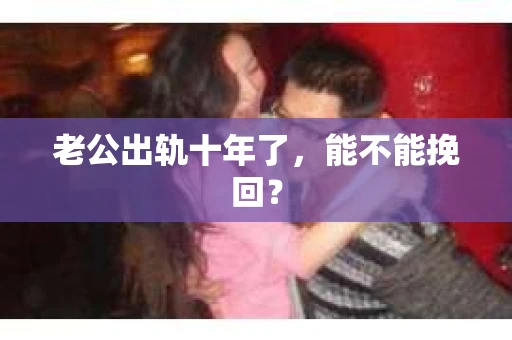 老公出轨十年了，能不能挽回？