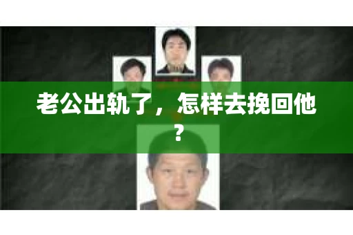 老公出轨了,怎样去挽回他? 老公出轨了,怎样去挽回他?