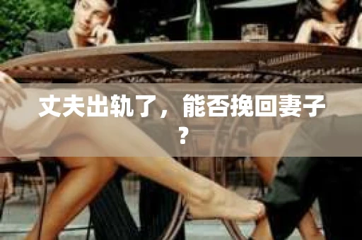 丈夫出轨了，能否挽回妻子？