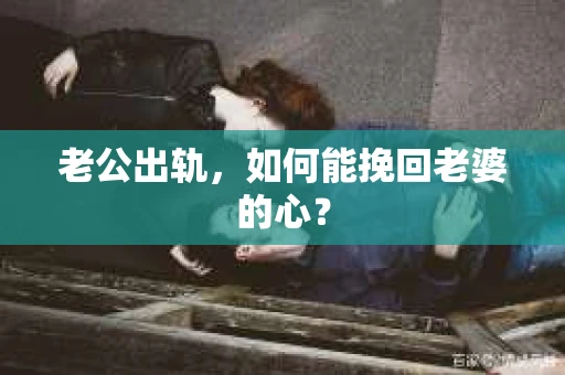 老公出轨，如何能挽回老婆的心？
