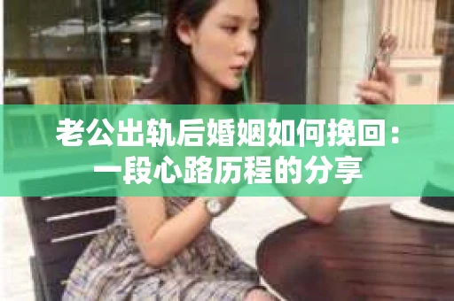 老公出轨后婚姻如何挽回：一段心路历程的分享
