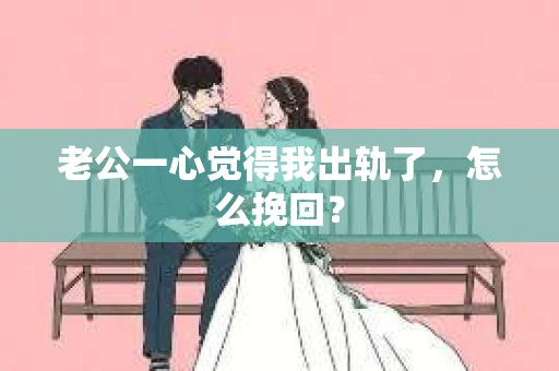 老公一心觉得我出轨了，怎么挽回？