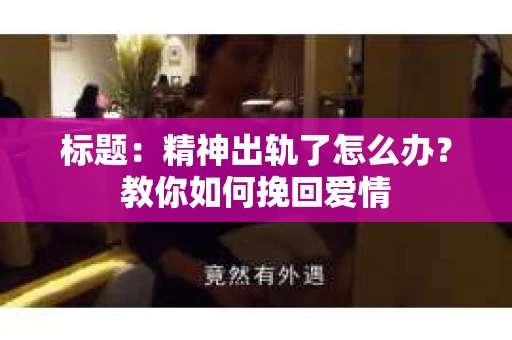 标题：精神出轨了怎么办？教你如何挽回爱情