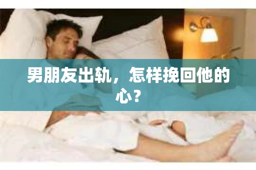 男朋友出轨，怎样挽回他的心？