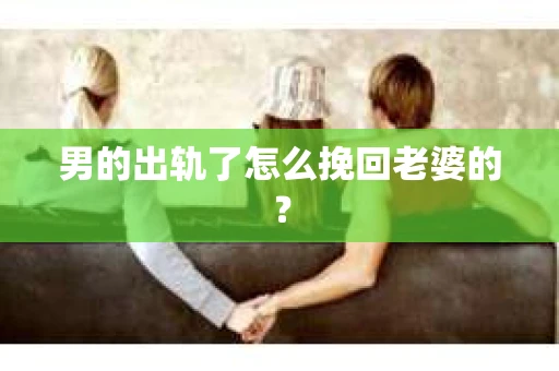 男的出轨了怎么挽回老婆的？