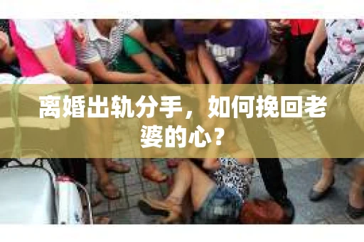 离婚出轨分手，如何挽回老婆的心？