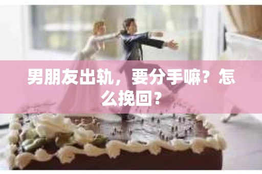 男朋友出轨，要分手嘛？怎么挽回？