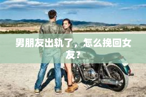 男朋友出轨了，怎么挽回女友？