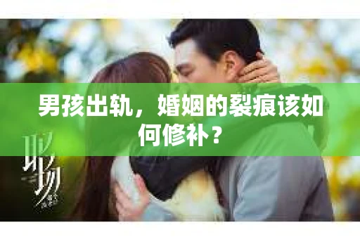 男孩出轨，婚姻的裂痕该如何修补？