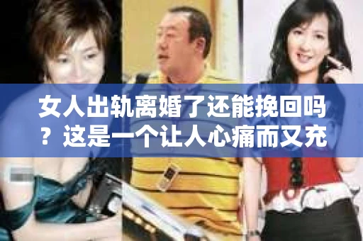 女人出轨离婚了还能挽回吗?这是一个让人心痛而又充满疑惑的问题。在这个充满变数的世界里,婚姻的稳固性似乎变得越来越脆弱。那么,当女人出轨导致离婚后,还有没有可能挽回这段婚姻呢?让我们一起来探讨这个问题。 女人出轨离婚了还能挽回吗?这是一个让人心痛而又充满疑惑的问题。在这个充满变数的世界里,婚姻的稳固性似乎变得越来越脆弱。那么,当女人出轨导致离婚后,还有没有可能挽回这段婚姻呢?让我们一起来探讨这个问题。