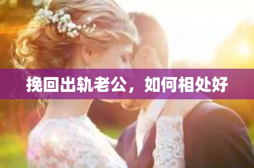 挽回出轨老公，如何相处好