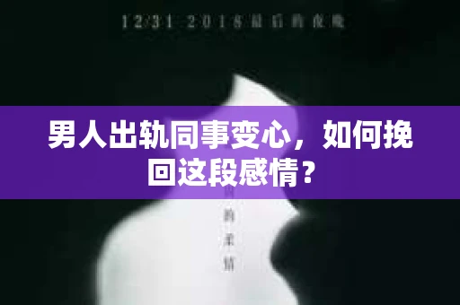 男人出轨同事变心，如何挽回这段感情？