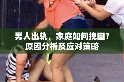 男人出轨，家庭如何挽回？原因分析及应对策略