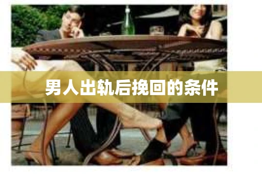 男人出轨后挽回的条件