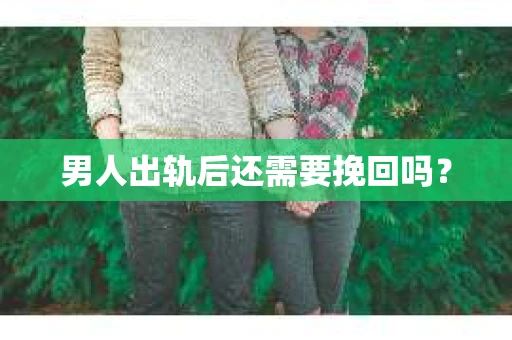 男人出轨后还需要挽回吗？