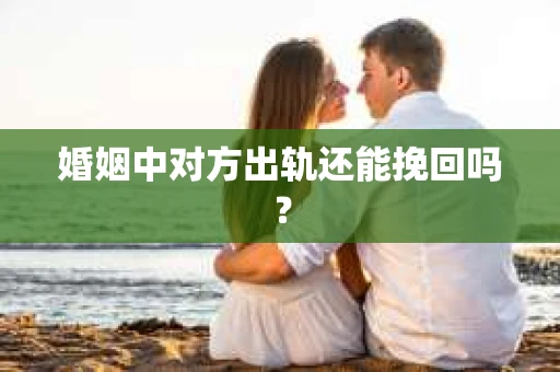 婚姻中对方出轨还能挽回吗？