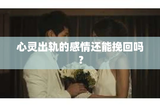 心灵出轨的感情还能挽回吗？
