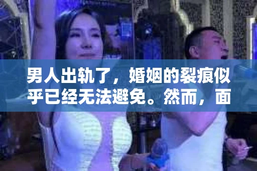 男人出轨了，婚姻的裂痕似乎已经无法避免。然而，面对这样的困境，我们是否真的无路可走？今天，就让我们一起来探讨一下，男人出轨了，我们该如何挽回他。