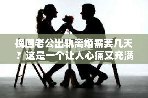 挽回老公出轨离婚需要几天？这是一个让人心痛又充满疑惑的问题。每个人的情况都是独一无二的，所以答案并不简单。在这篇文章中，我将结合实际情况，为大家分析这个问题，希望能给你一些启示。