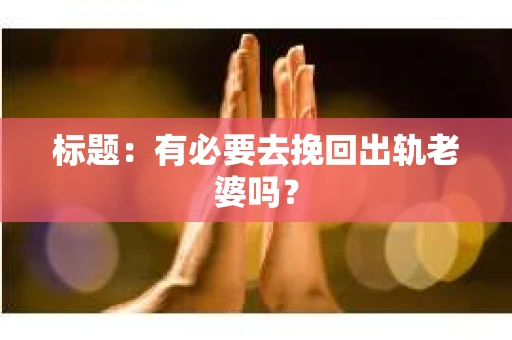 标题：有必要去挽回出轨老婆吗？