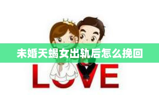 未婚天蝎女出轨后怎么挽回