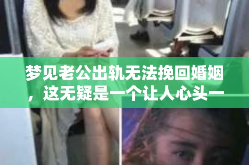 梦见老公出轨无法挽回婚姻，这无疑是一个让人心头一紧的梦境。在现实生活中，婚姻问题一直是人们关注的焦点，而梦境中的出轨，更是让人心生疑虑。那么，这样的梦境究竟预示着什么？我们又该如何面对呢？今天，就让我们一起来探讨一下这个话题。