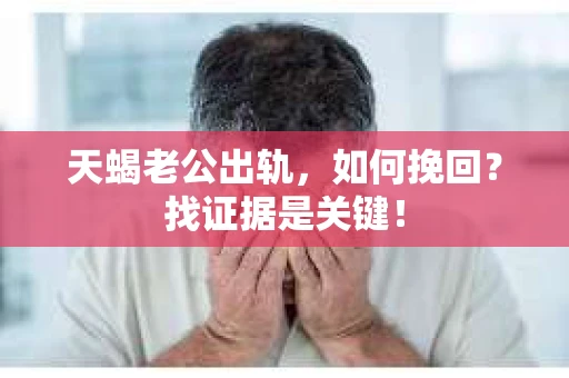 天蝎老公出轨，如何挽回？找证据是关键！