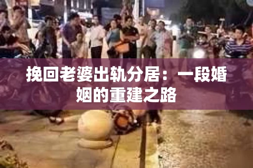 挽回老婆出轨分居：一段婚姻的重建之路