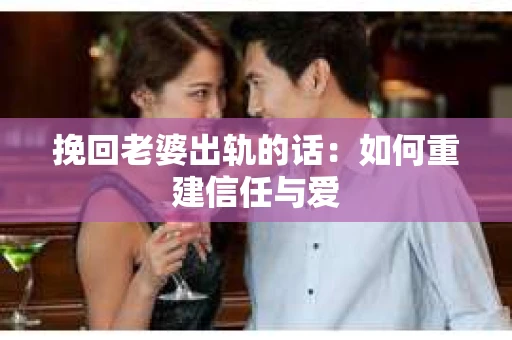 挽回老婆出轨的话：如何重建信任与爱