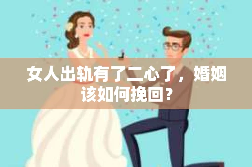 女人出轨有了二心了，婚姻该如何挽回？