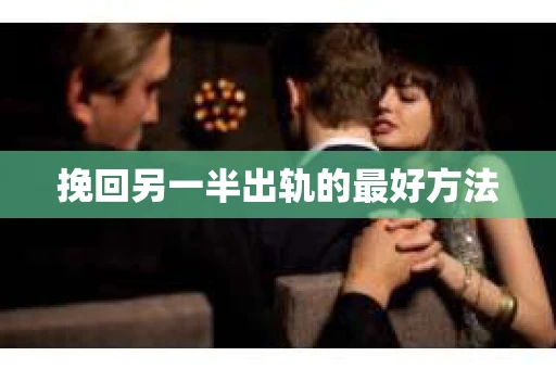 挽回另一半出轨的最好方法
