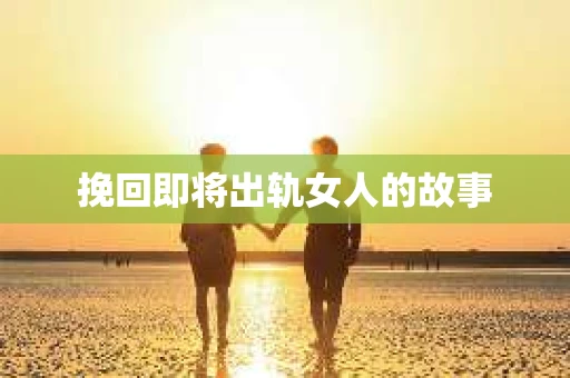挽回即将出轨女人的故事