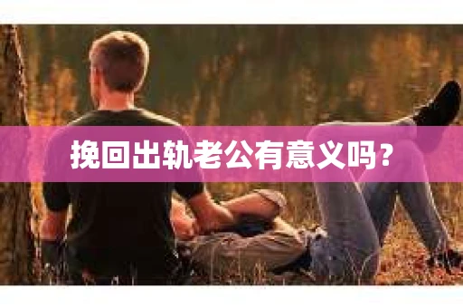 挽回出轨老公有意义吗？