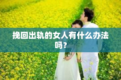 挽回出轨的女人有什么办法吗？