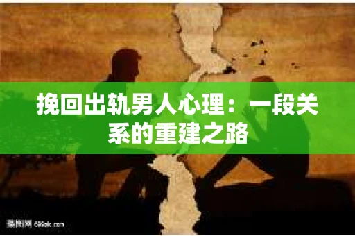 挽回出轨男人心理：一段关系的重建之路