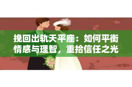 挽回出轨天平座：如何平衡情感与理智，重拾信任之光