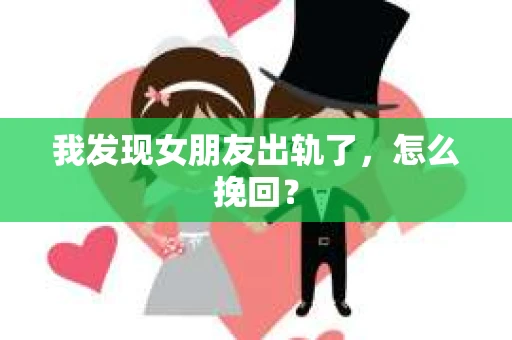 我发现女朋友出轨了，怎么挽回？