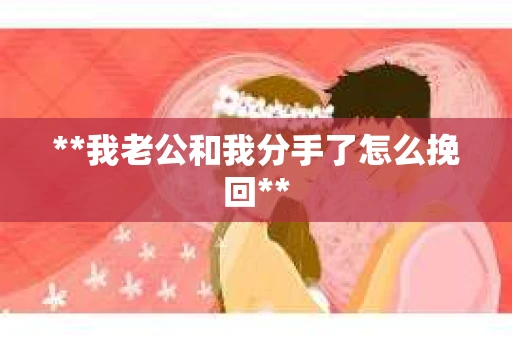 **我老公和我分手了怎么挽回**